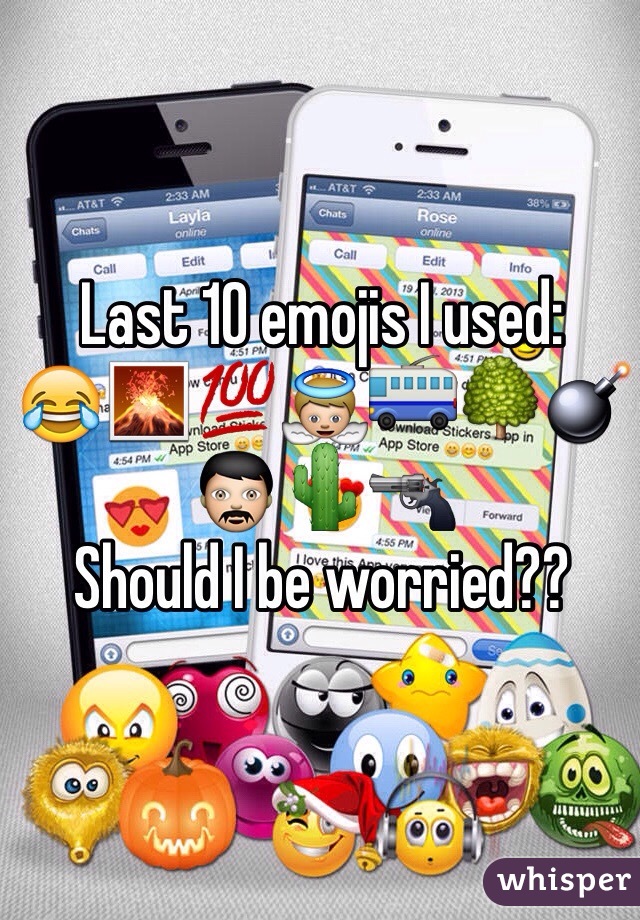 Last 10 emojis I used: 
😂🌋💯👼🚎🌳💣👨🌵🔫
Should I be worried??
