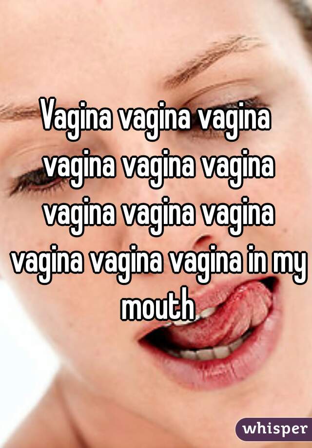 Vagina vagina vagina vagina vagina vagina vagina vagina vagina vagina vagina vagina in my mouth