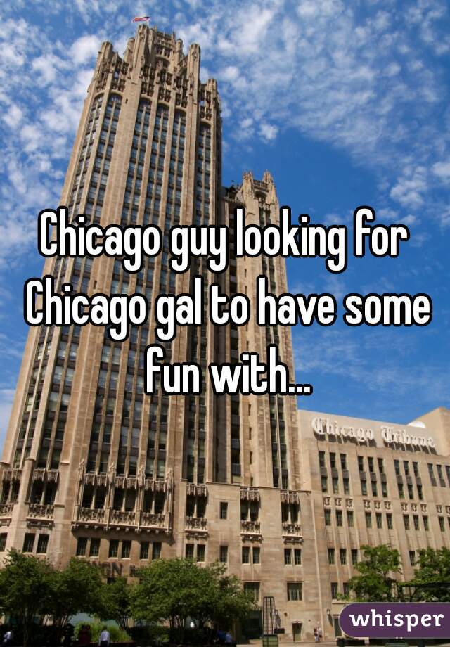 Chicago guy looking for Chicago gal to have some fun with...