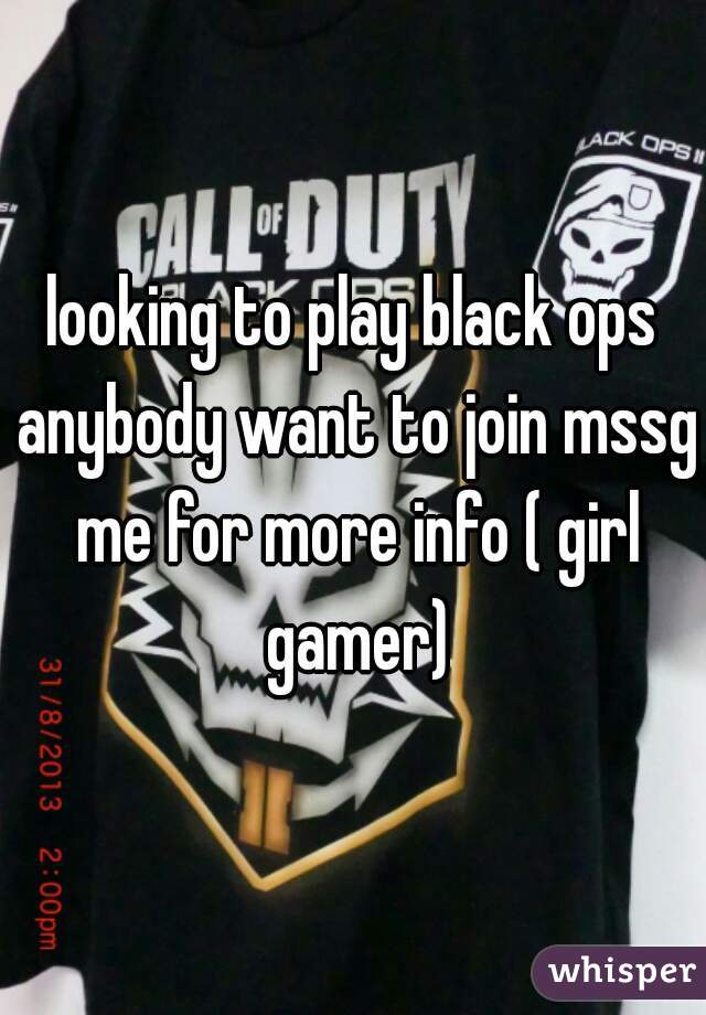 looking to play black ops anybody want to join mssg me for more info ( girl gamer)