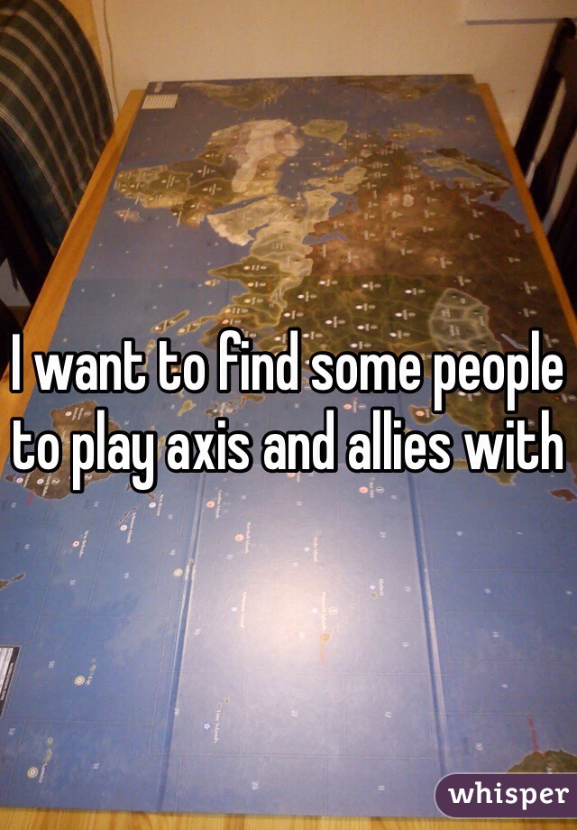 I want to find some people to play axis and allies with