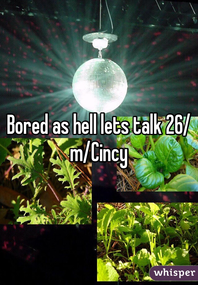 Bored as hell lets talk 26/m/Cincy