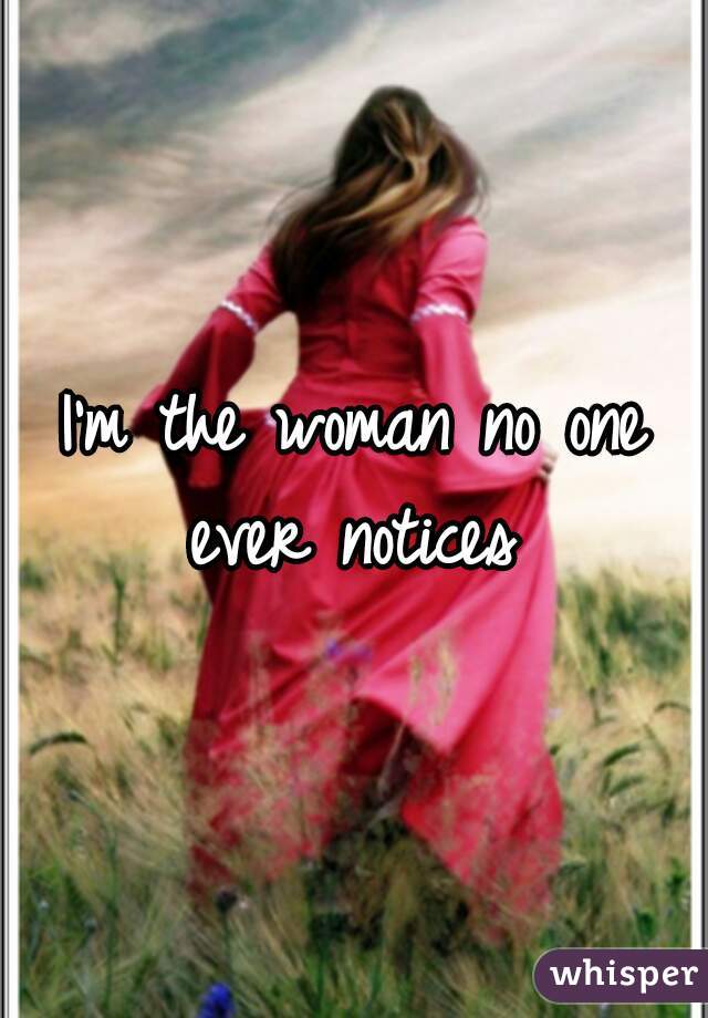 I'm the woman no one ever notices 