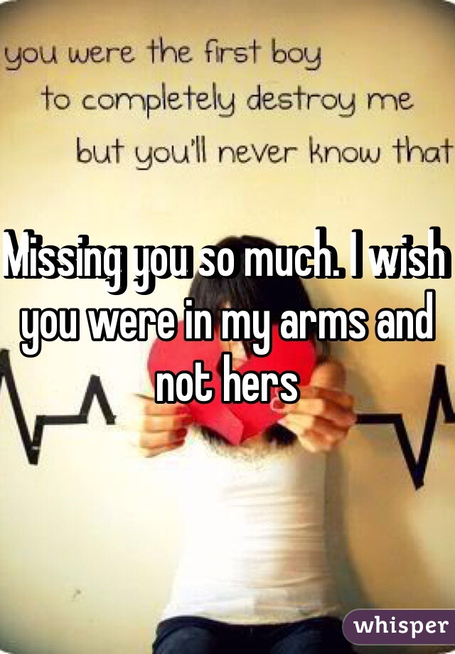 Missing you so much. I wish you were in my arms and not hers 