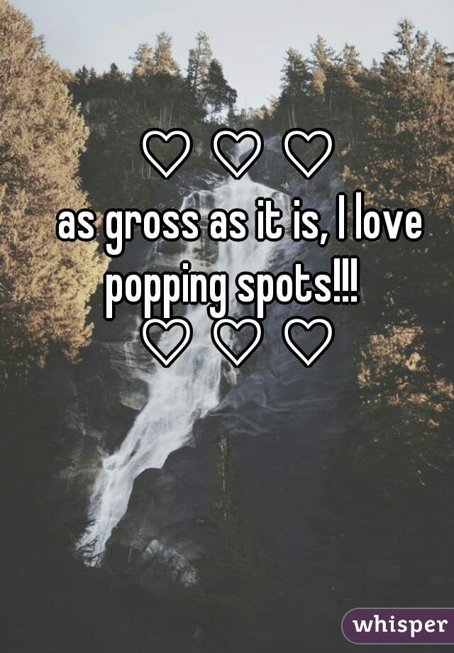 ♡ ♡ ♡
 as gross as it is, I love popping spots!!!  
♡ ♡ ♡