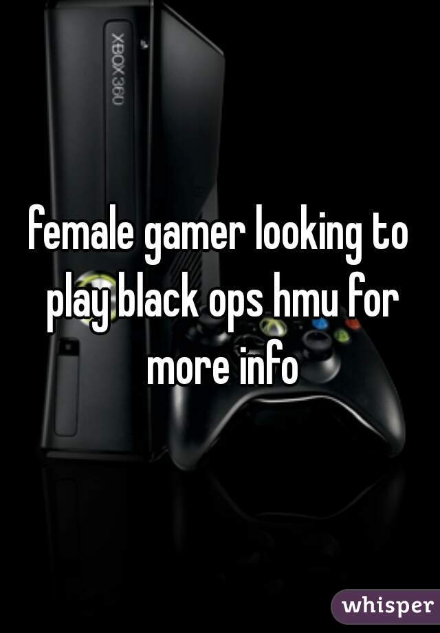 female gamer looking to play black ops hmu for more info