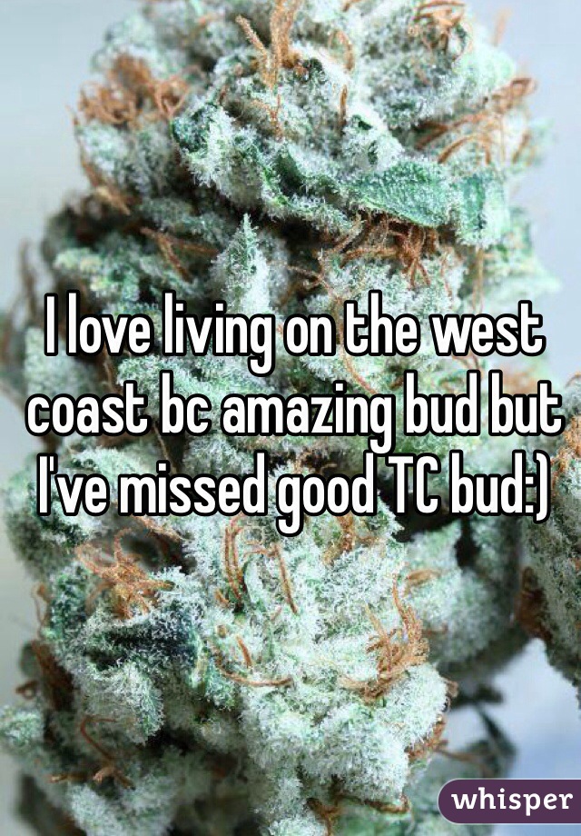 I love living on the west coast bc amazing bud but I've missed good TC bud:) 