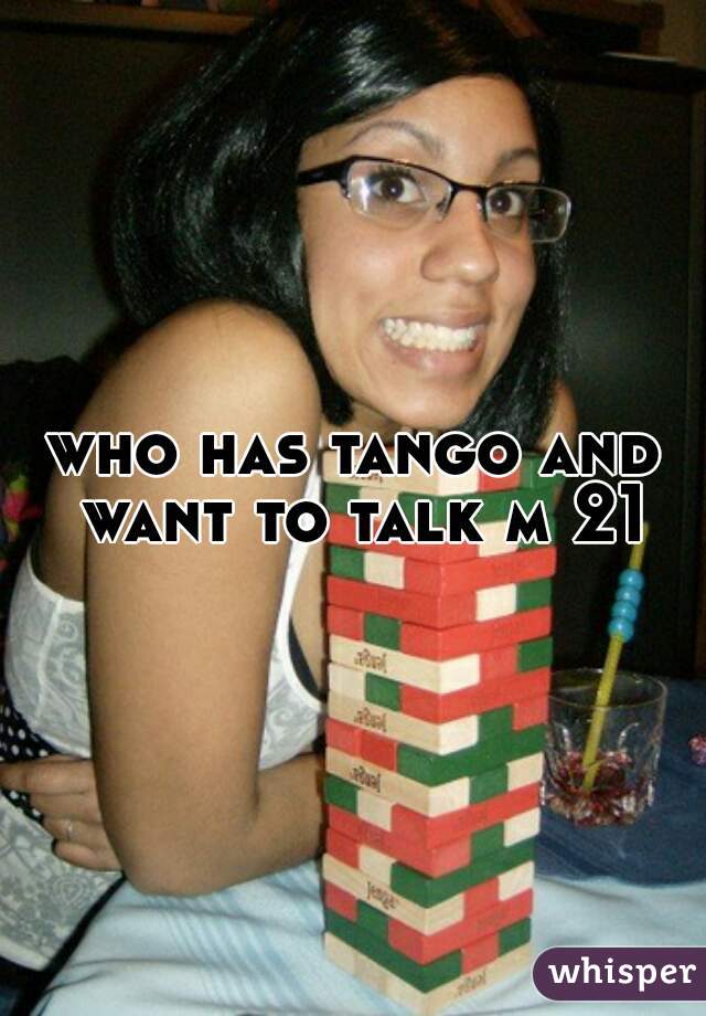 who has tango and want to talk m 21