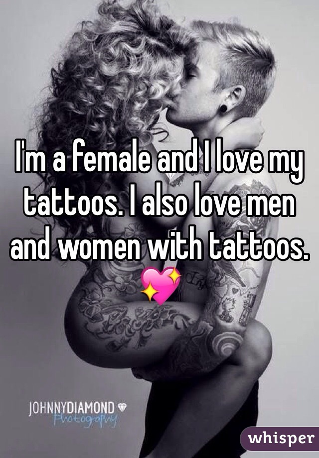 I'm a female and I love my tattoos. I also love men and women with tattoos. 💖