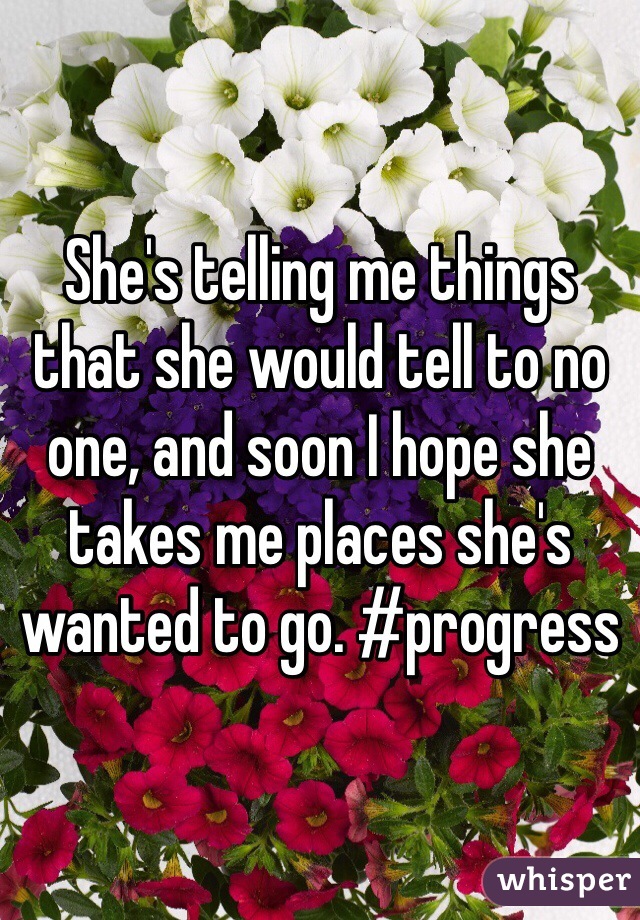 She's telling me things that she would tell to no one, and soon I hope she takes me places she's wanted to go. #progress