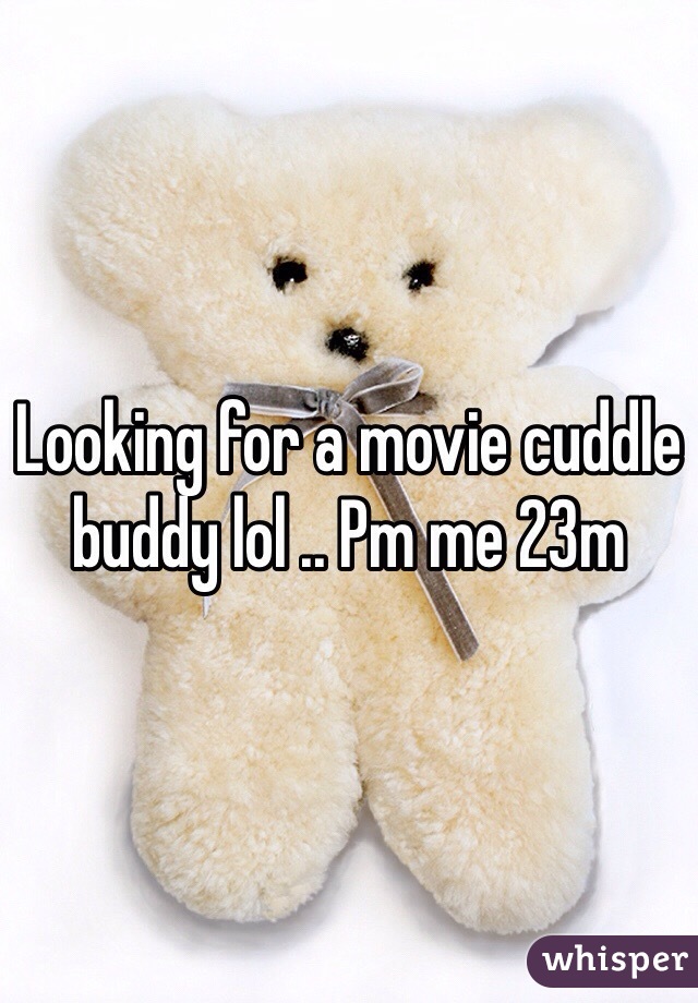 Looking for a movie cuddle buddy lol .. Pm me 23m