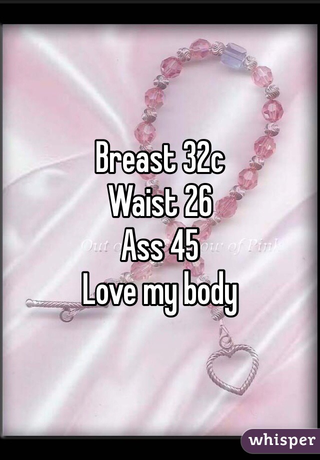 Breast 32c
Waist 26
Ass 45
Love my body