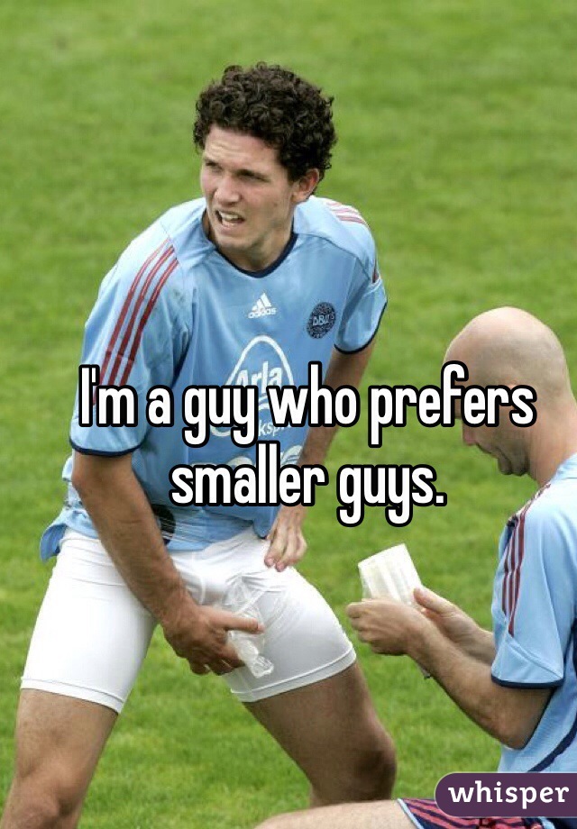 I'm a guy who prefers smaller guys.