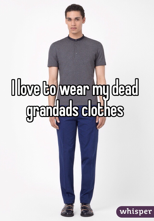 I love to wear my dead grandads clothes