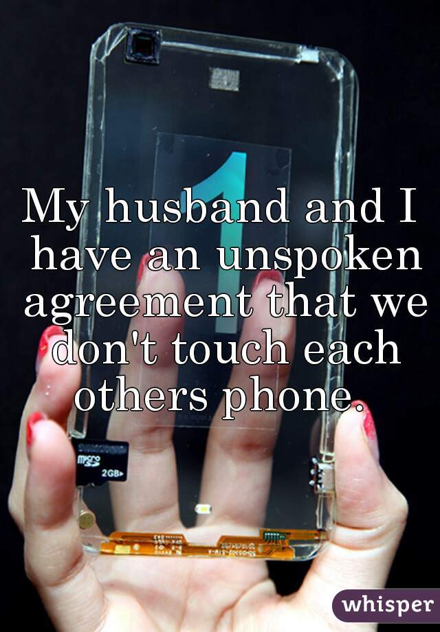 My husband and I have an unspoken agreement that we don't touch each others phone. 