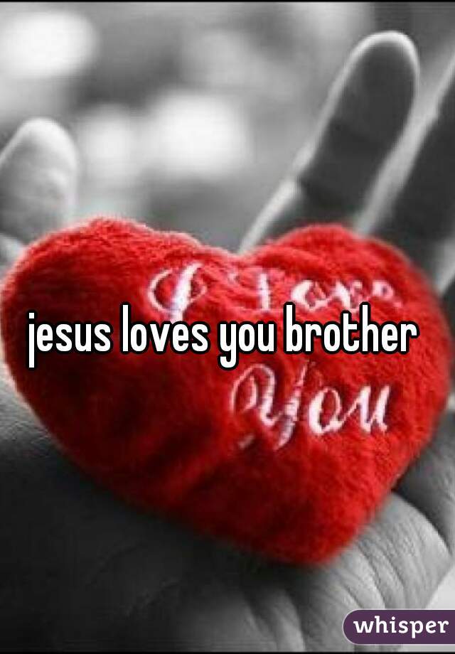 jesus loves you brother
