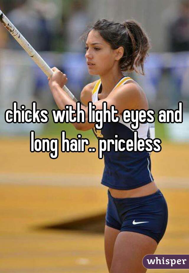 chicks with light eyes and long hair.. priceless