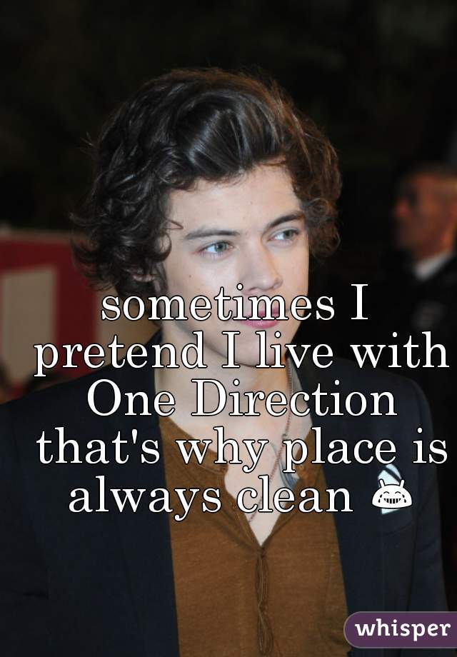 sometimes I pretend I live with One Direction that's why place is always clean 😂 