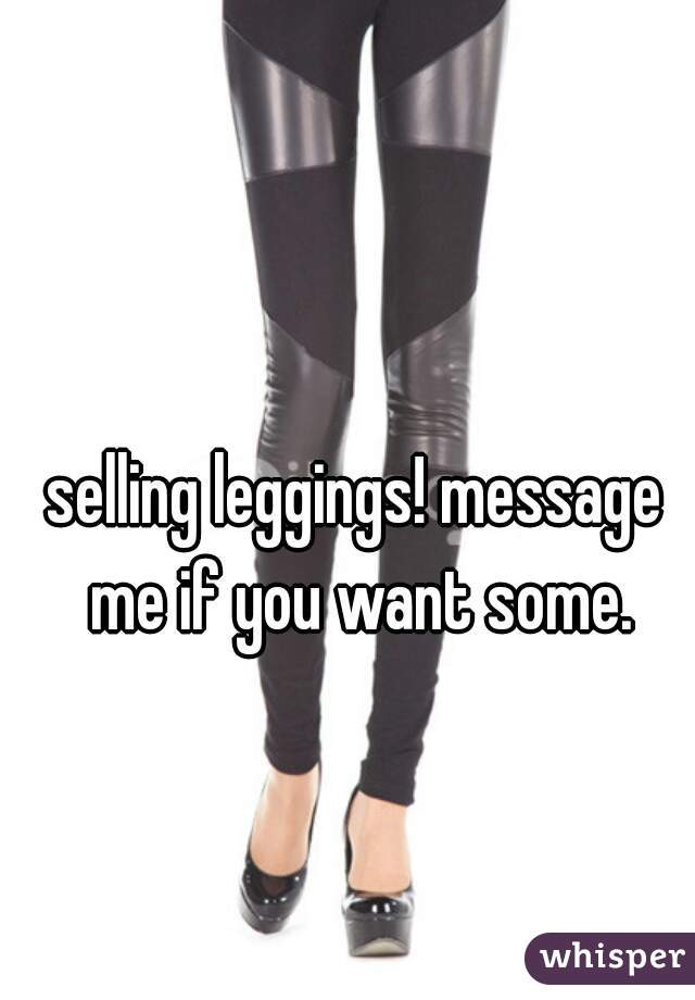 selling leggings! message me if you want some.