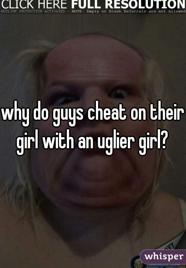 why do guys cheat on their girl with an uglier girl? 