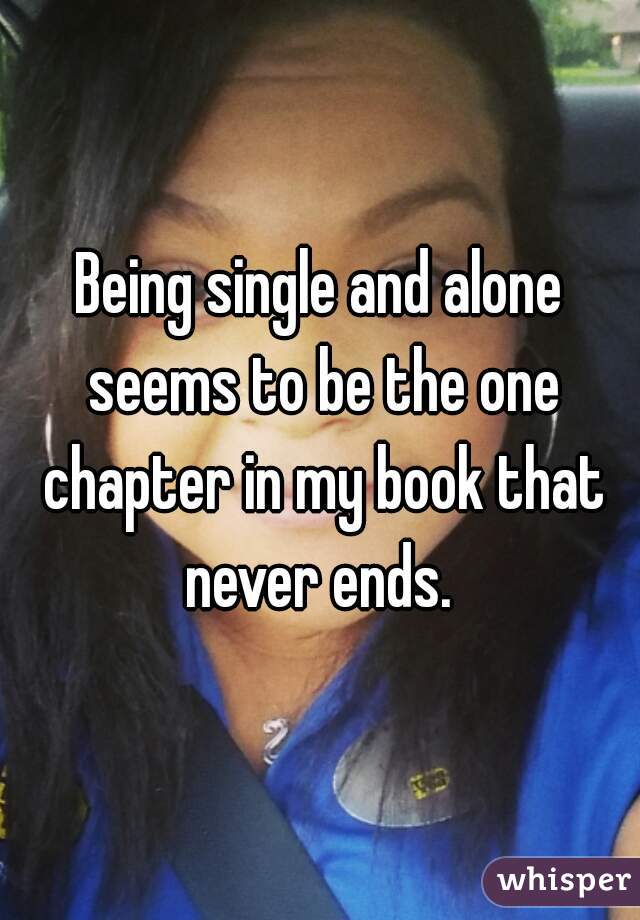 Being single and alone seems to be the one chapter in my book that never ends. 