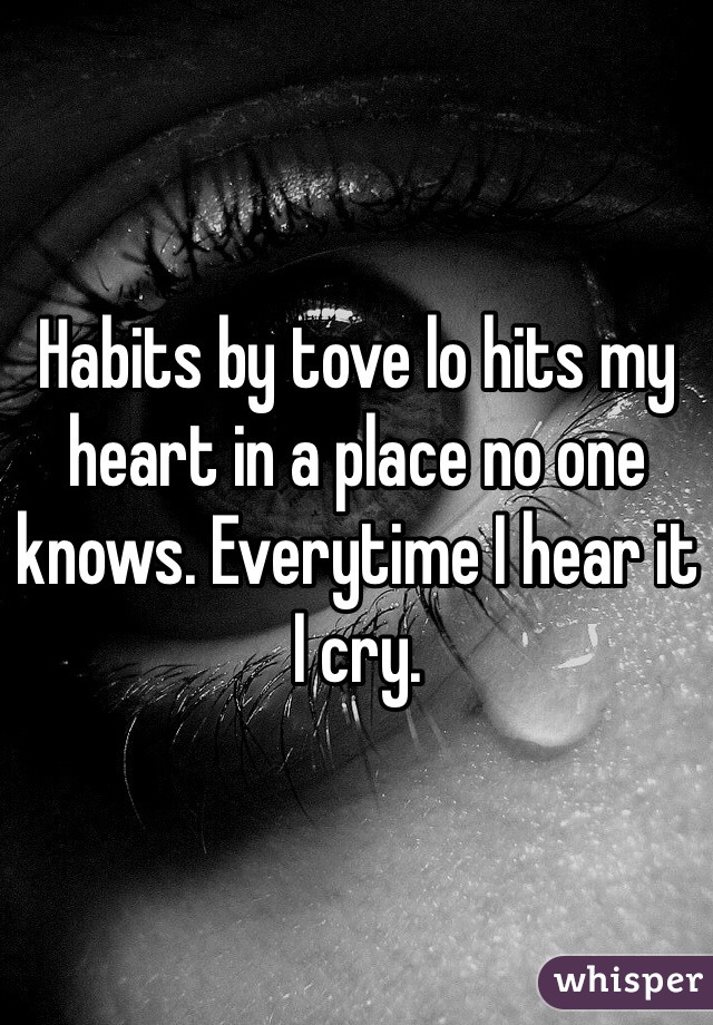 Habits by tove lo hits my heart in a place no one knows. Everytime I hear it I cry. 