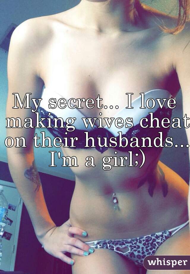 My secret... I love making wives cheat on their husbands... I'm a girl;)