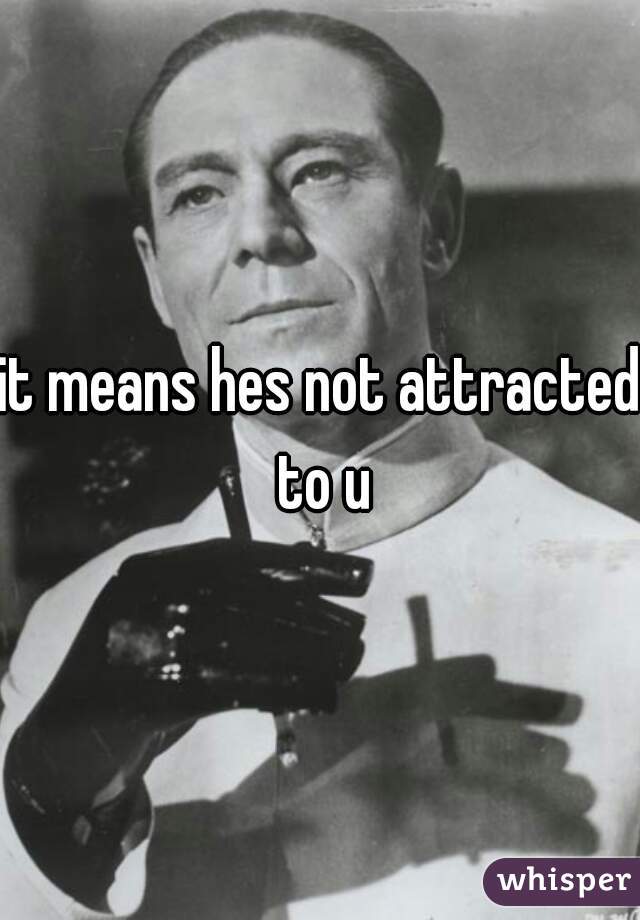 it means hes not attracted to u