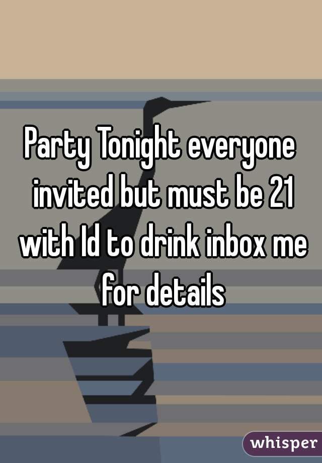 Party Tonight everyone invited but must be 21 with Id to drink inbox me for details