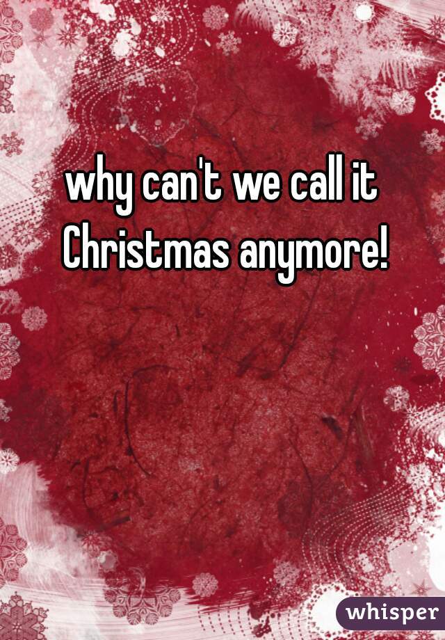 why can't we call it Christmas anymore!