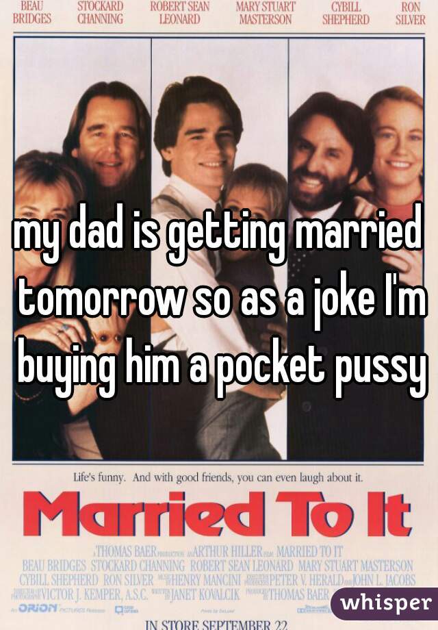my dad is getting married tomorrow so as a joke I'm buying him a pocket pussy