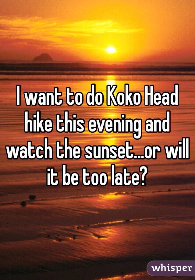 I want to do Koko Head hike this evening and watch the sunset...or will it be too late?