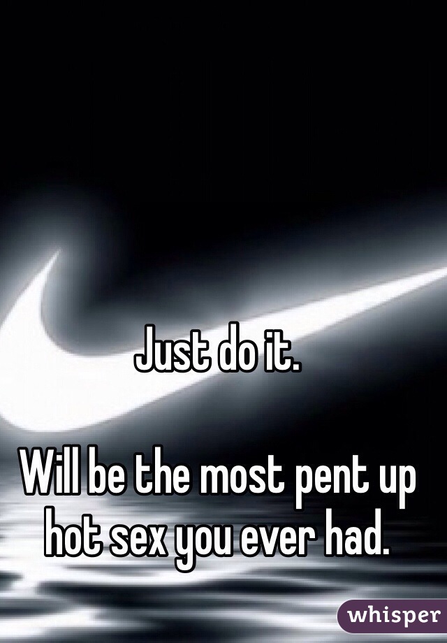 Just do it. 

Will be the most pent up hot sex you ever had. 