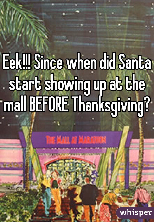 Eek!!! Since when did Santa start showing up at the mall BEFORE Thanksgiving?
