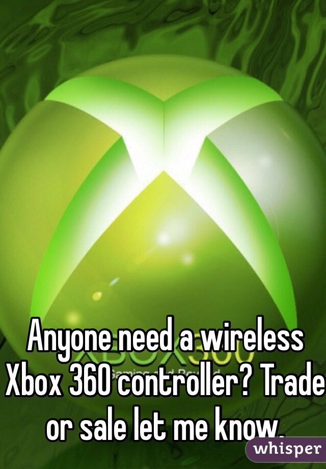 Anyone need a wireless Xbox 360 controller? Trade or sale let me know.