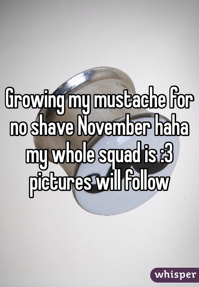 Growing my mustache for no shave November haha my whole squad is :3 pictures will follow 
