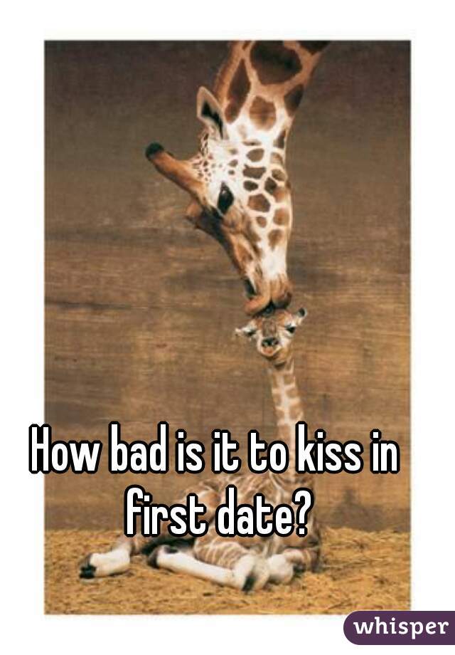 How bad is it to kiss in first date?