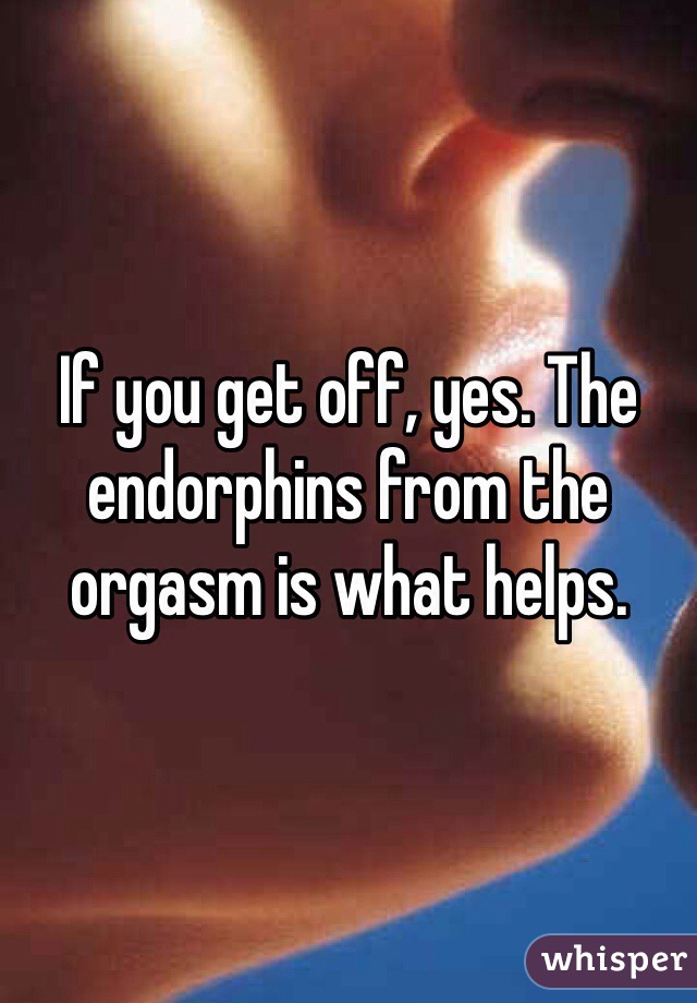 If you get off, yes. The endorphins from the orgasm is what helps.