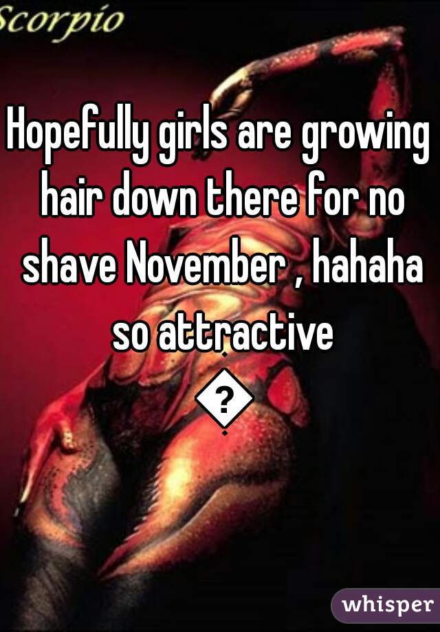 Hopefully girls are growing hair down there for no shave November , hahaha so attractive 😂
