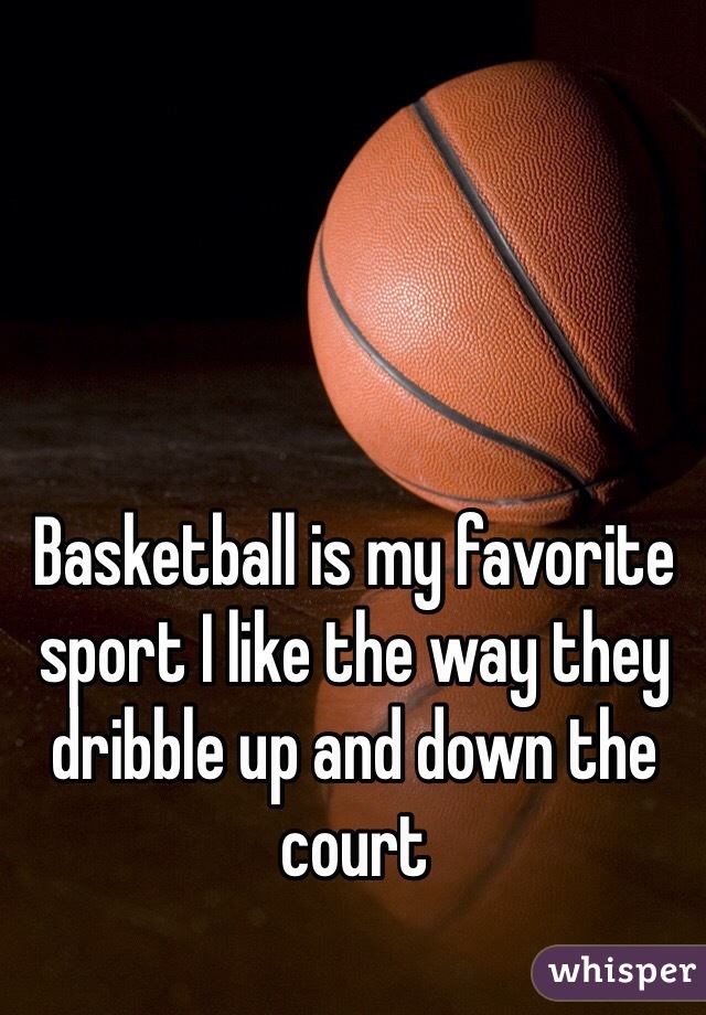 Basketball is my favorite sport I like the way they dribble up and down the court