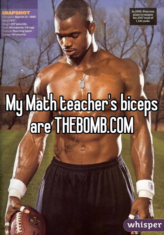 My Math teacher's biceps are THEBOMB.COM