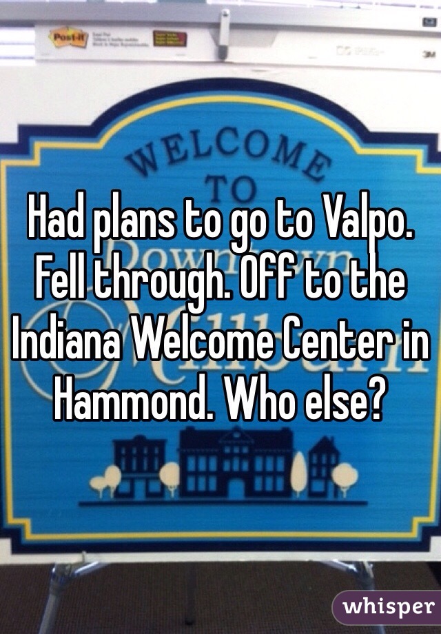 Had plans to go to Valpo. Fell through. Off to the Indiana Welcome Center in Hammond. Who else?