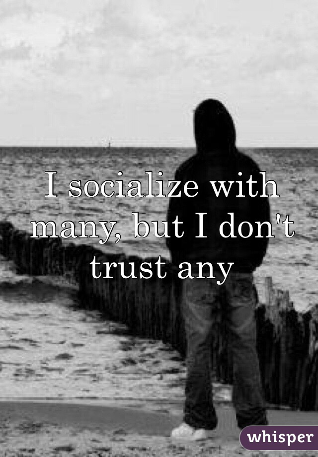 I socialize with many, but I don't trust any