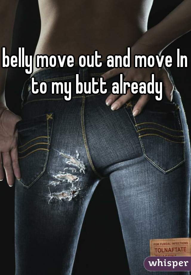 belly move out and move In to my butt already