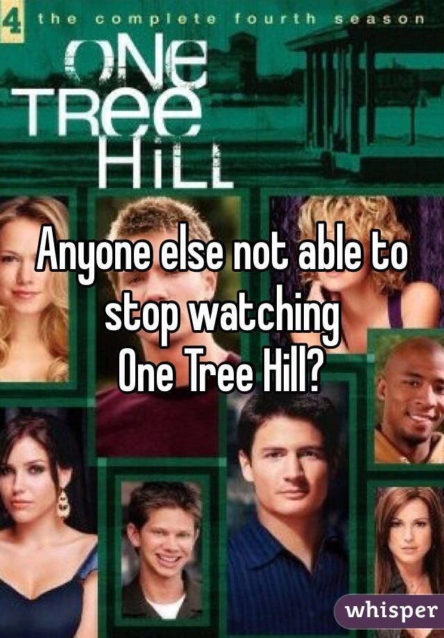 Anyone else not able to stop watching 
One Tree Hill?