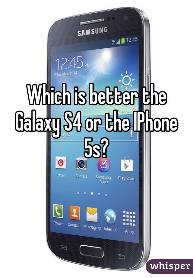 Which is better the Galaxy S4 or the IPhone 5s? 
