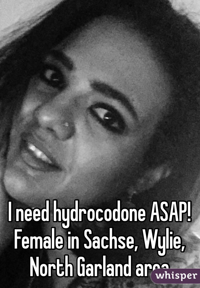 I need hydrocodone ASAP! Female in Sachse, Wylie, North Garland area