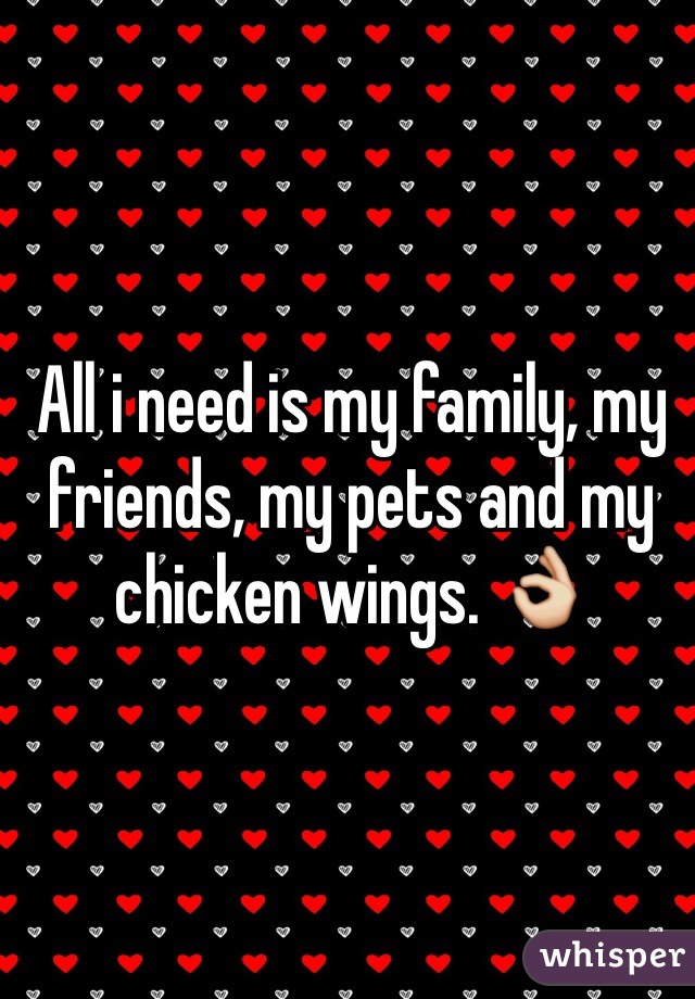 All i need is my family, my friends, my pets and my chicken wings. 👌