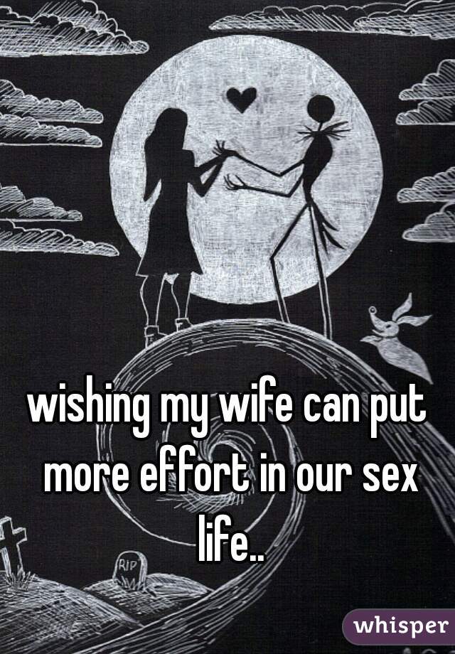 wishing my wife can put more effort in our sex life..