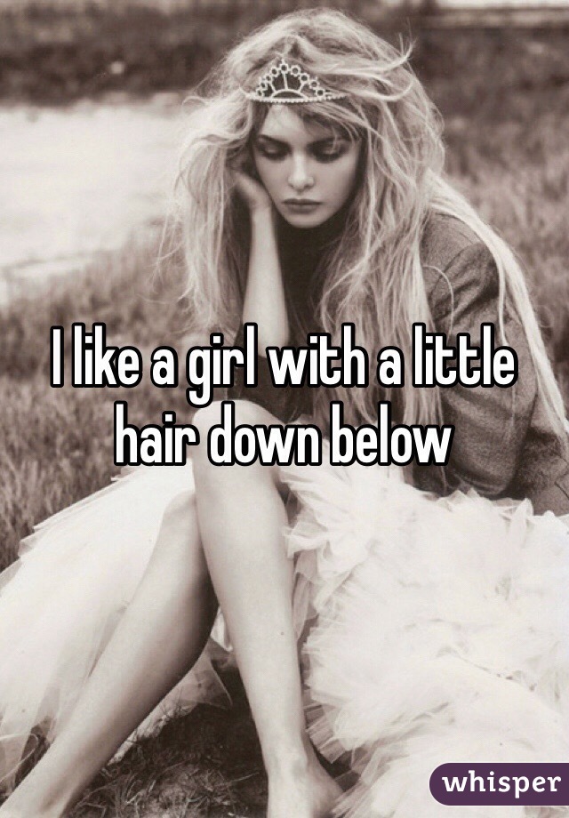 I like a girl with a little hair down below 
